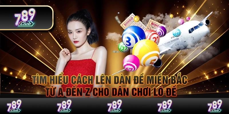 Tìm hiểu cách lên dàn đề miền Bắc từ A đến Z cho dân chơi lô đề