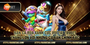 Bắn cá rùa xanh cực vui tại 789bet: Thắng lớn với những cú bắn chính xác