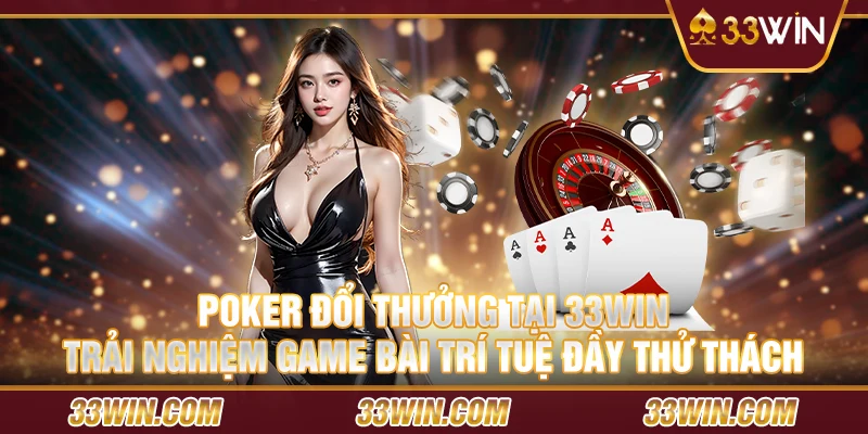 Poker đổi thưởng tại 33 Win – Trải nghiệm game bài trí tuệ đầy thử thách