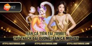 Bắn cá tiên tại 789Bet – Thử thách đại dương, săn cá mỏi tay